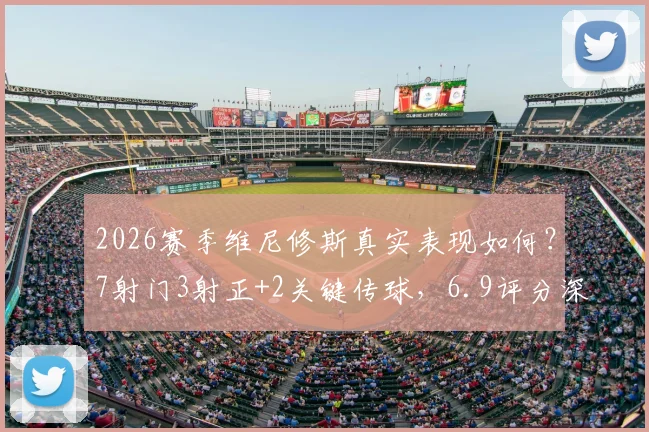 2026赛季维尼修斯真实表现如何?7射门3射正+2关键传球,6.9评分深度解读