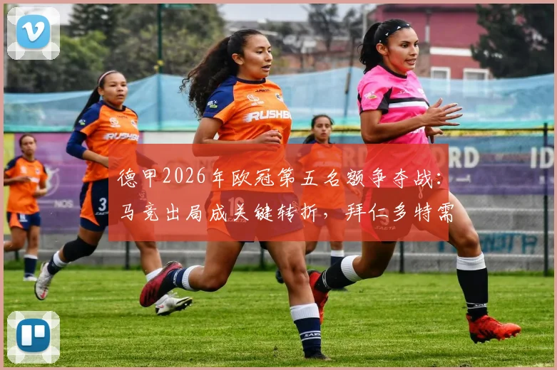 德甲2026年欧冠第五名额争夺战：马竞出局成关键转折，拜仁多特需如何发力？