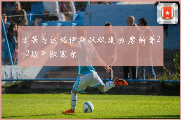 法蒂与达诺伊斯双双建功 摩纳哥2-2战平欧塞尔