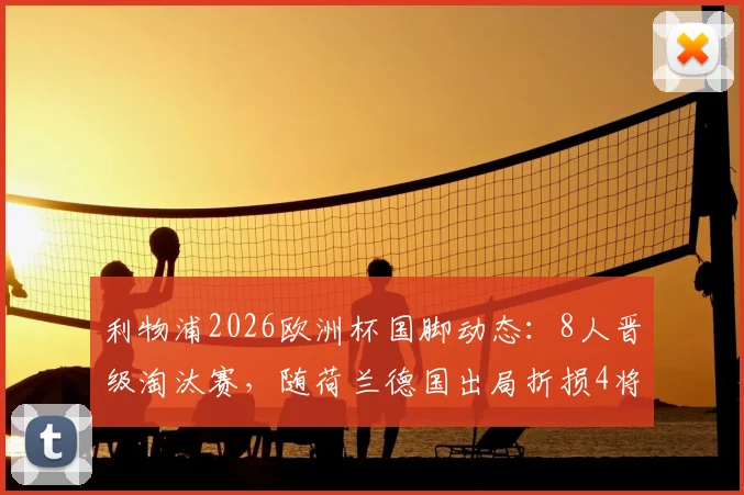 利物浦2026欧洲杯国脚动态：8人晋级淘汰赛，随荷兰德国出局折损4将，克洛普如何应对？