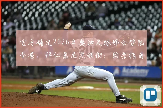 官方确定2026年奥迪足球峰会登陆香港：拜仁慕尼黑领衔，购票指南与完整观赛攻略