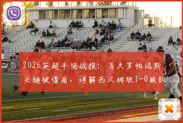 2026英超半场战报：马夫罗帕诺斯头槌破僵局，详解西汉姆联1-0狼队半场战术与关键瞬间回放