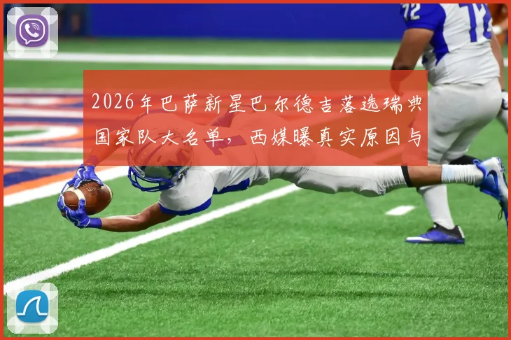 2026年巴萨新星巴尔德吉落选瑞典国家队大名单，西媒曝真实原因与竞技能力无关，球迷该如何解读？