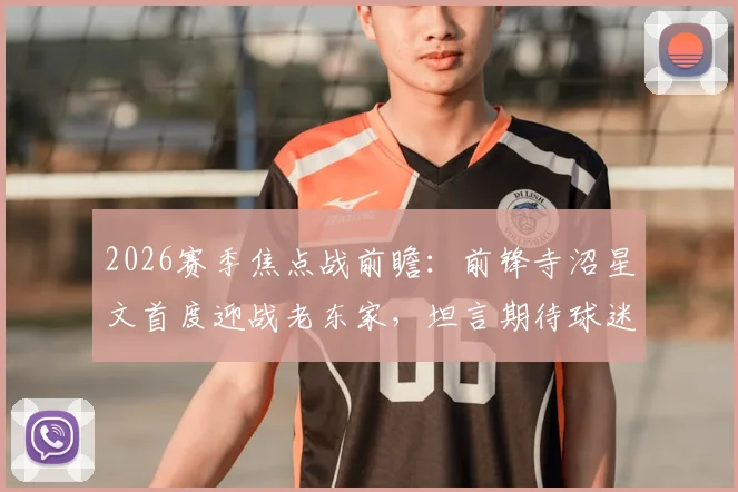 2026赛季焦点战前瞻：前锋寺沼星文首度迎战老东家，坦言期待球迷掌声，附其转会后续及近期状态深度解析