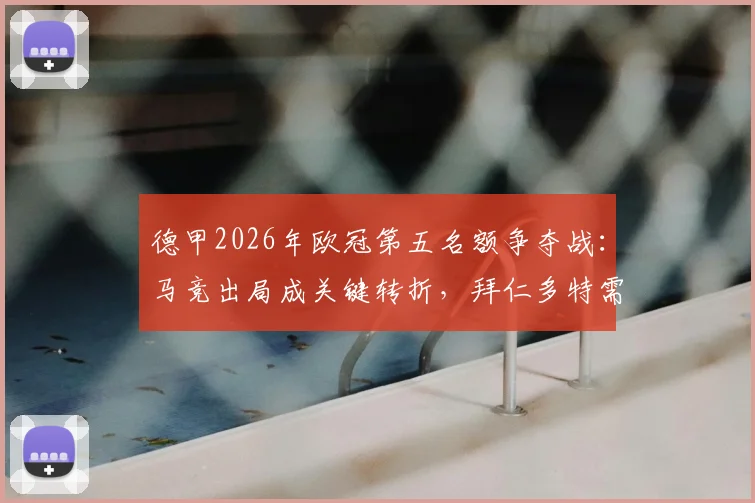 德甲2026年欧冠第五名额争夺战:马竞出局成关键转折,拜仁多特需如何发力?