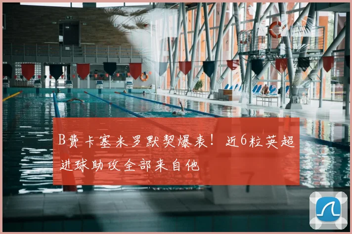 B费卡塞米罗默契爆表！近6粒英超进球助攻全部来自他