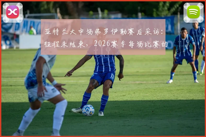 亚特兰大中场弗罗伊勒赛后采访：征程未结束，2026赛季每场比赛的目标都是取胜