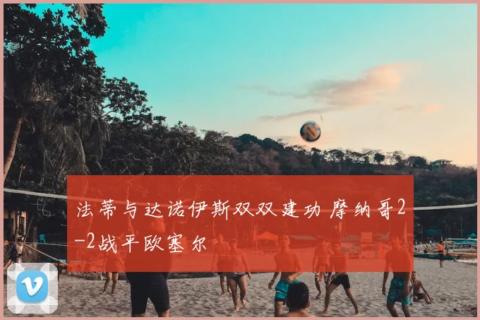法蒂与达诺伊斯双双建功 摩纳哥2-2战平欧塞尔
