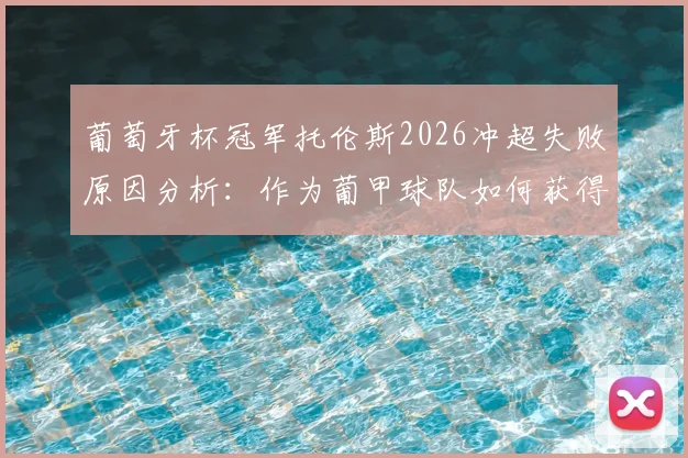 葡萄牙杯冠军托伦斯2026冲超失败原因分析：作为葡甲球队如何获得欧联杯资格，历史罕见案例解读
