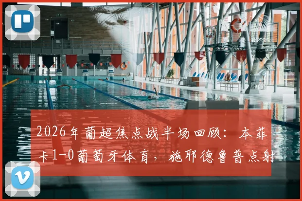2026年葡超焦点战半场回顾:本菲卡1-0葡萄牙体育,施耶德鲁普点射建功,苏亚雷斯失点细节解析